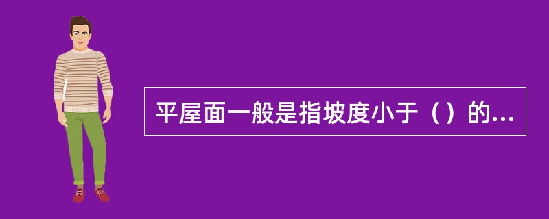 平屋面一般是指坡度小于（）的屋面。