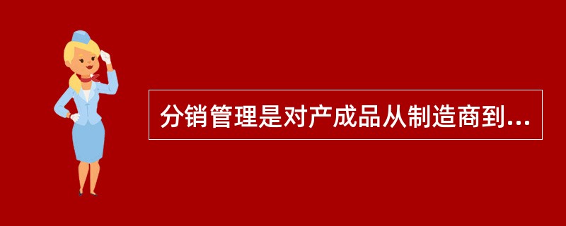 分销管理是对产成品从制造商到配送中心再到最终消费者的整个过程的管理。（）