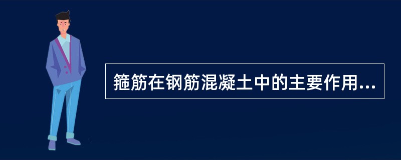 箍筋在钢筋混凝土中的主要作用是（）。