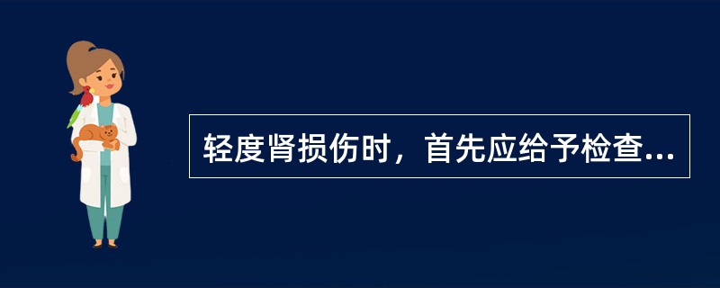 轻度肾损伤时，首先应给予检查（）