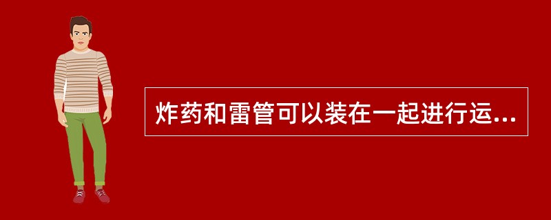 炸药和雷管可以装在一起进行运输。