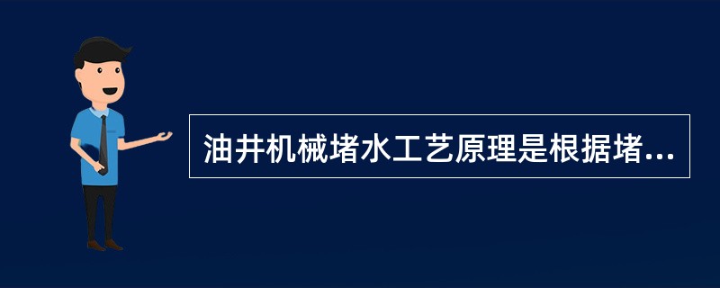 油井机械堵水工艺原理是根据堵水方案要求，利用封隔器堵水管柱将堵水目的层上下卡住，