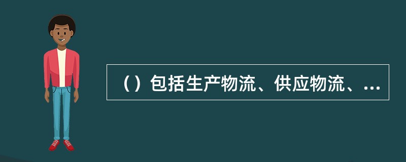 （）包括生产物流、供应物流、销售物流、回收物流和废弃物物流等。