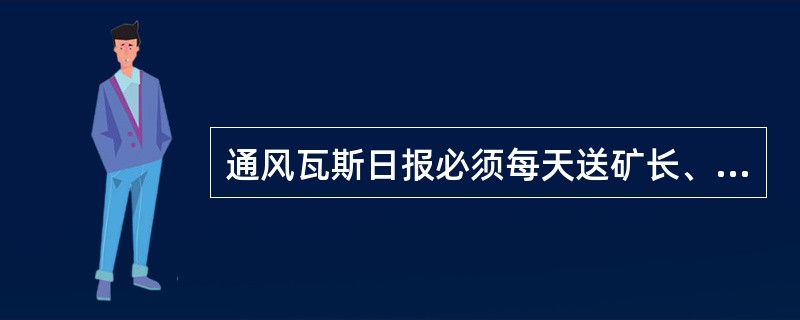 通风瓦斯日报必须每天送矿长、技术负责人审阅。