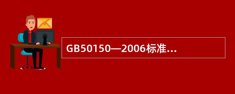 GB50150—2006标准中所列的绝缘电阻测量值应使用15s的绝缘电阻值。