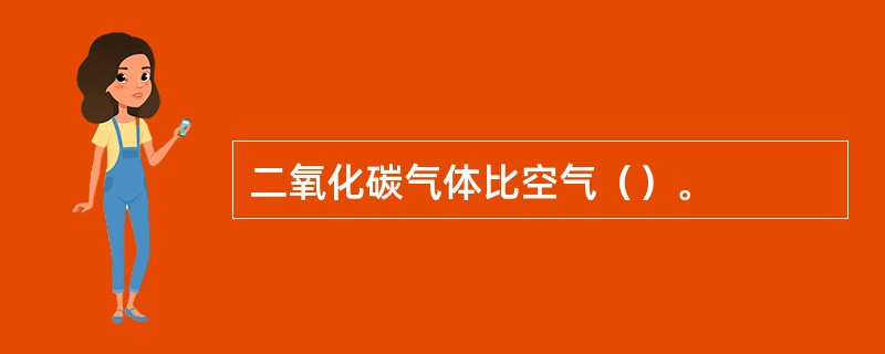 二氧化碳气体比空气（）。