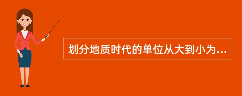 划分地质时代的单位从大到小为（）。