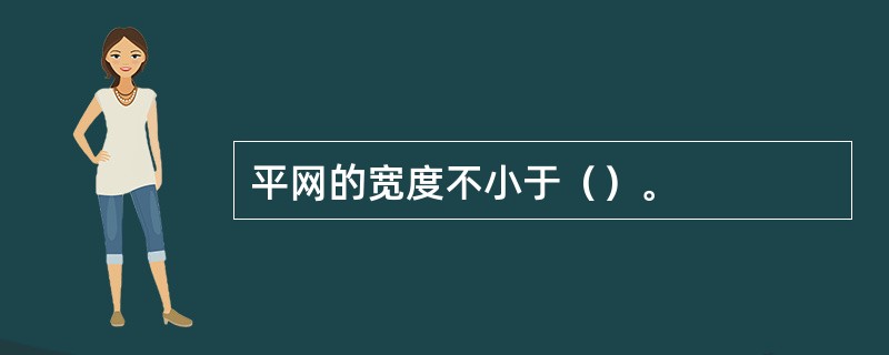 平网的宽度不小于（）。