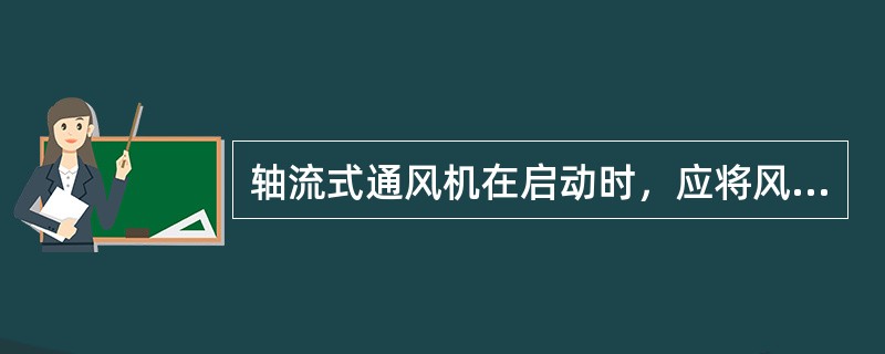 轴流式通风机在启动时，应将风硐中的闸门（）。