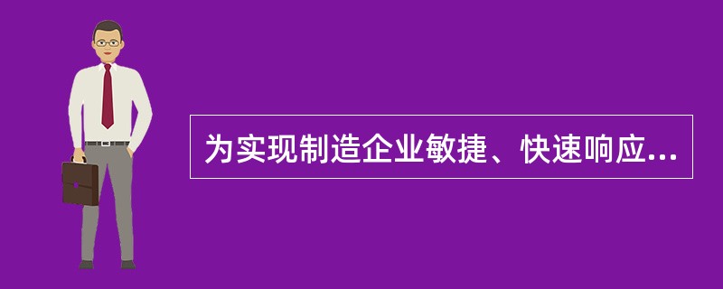 为实现制造企业敏捷、快速响应的目标，敏捷制造企业通常采取下列措施：（）