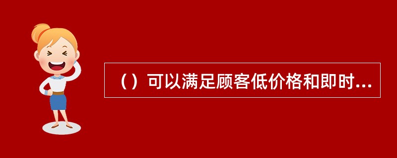 （）可以满足顾客低价格和即时化的要求，不能实现个性化的要求。