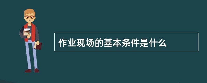 作业现场的基本条件是什么