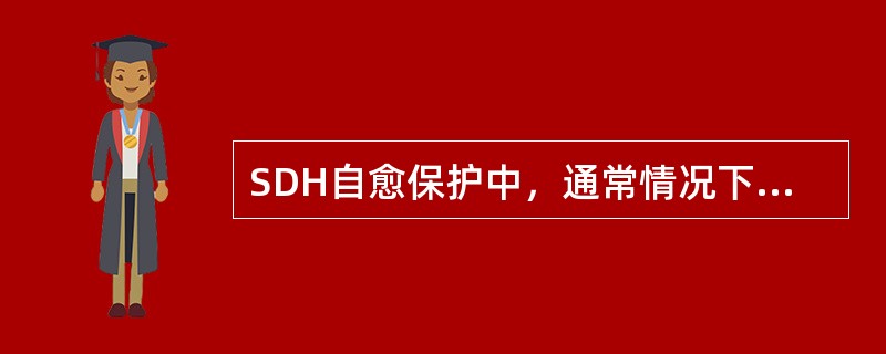 SDH自愈保护中，通常情况下通道保护倒换环使用共享保护，复用段倒换环使用专用保护