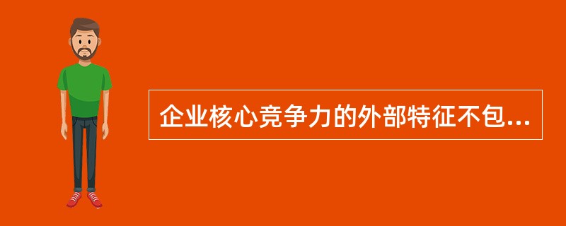 企业核心竞争力的外部特征不包括（）。