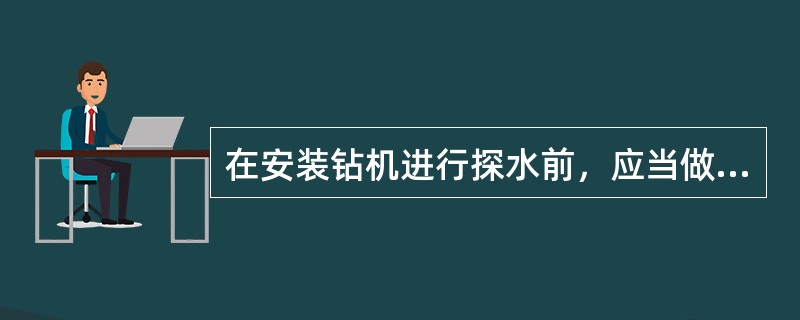 在安装钻机进行探水前，应当做好以下哪些工作？（）