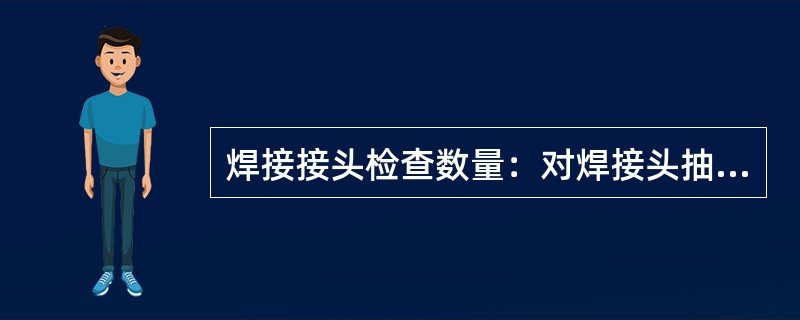 焊接接头检查数量：对焊接头抽查10％，但不应少于（）个接头。电弧焊接头应（）检查