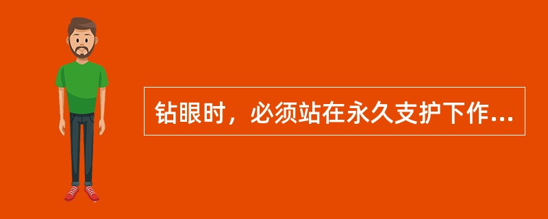 钻眼时，必须站在永久支护下作业。