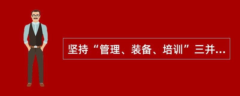 坚持“管理、装备、培训”三并重，是我国煤矿安全生产的基本原则。