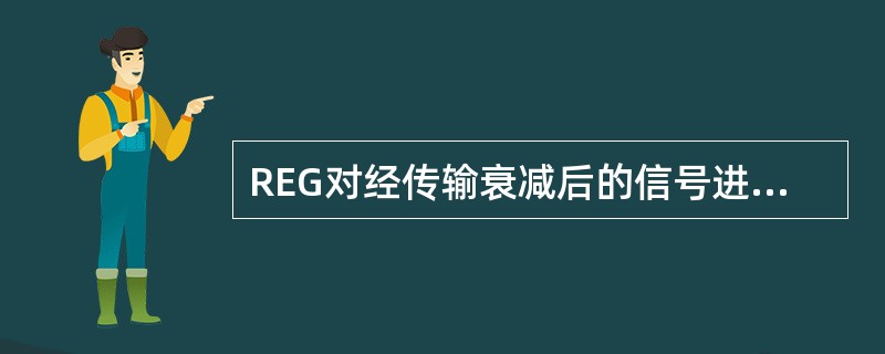 REG对经传输衰减后的信号进行（）。