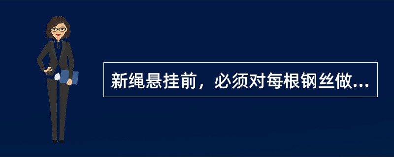 新绳悬挂前，必须对每根钢丝做（）、（）和（）3种试验。