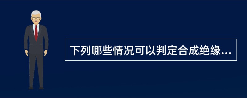 下列哪些情况可以判定合成绝缘子为不合格（）