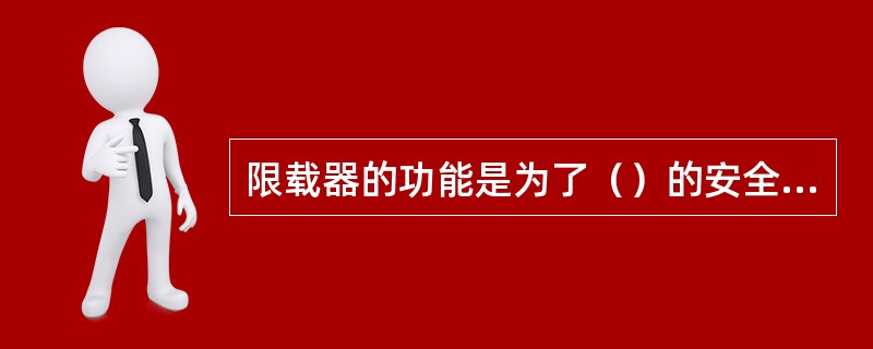 限载器的功能是为了（）的安全保护装置。