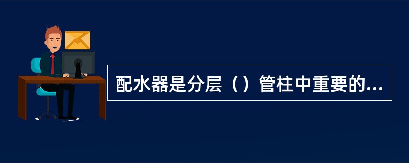 配水器是分层（）管柱中重要的配水工具。