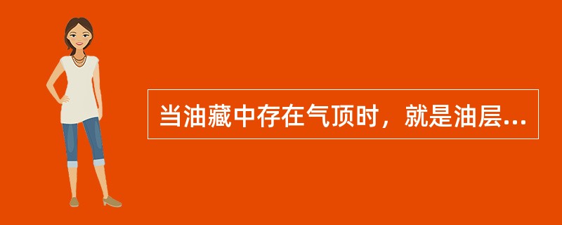 当油藏中存在气顶时，就是油层压力不足以使油藏中所含的天然气全部溶解在石油里，因此