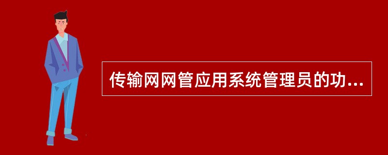 传输网网管应用系统管理员的功能和控制权限为()