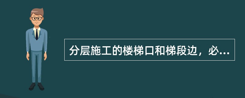分层施工的楼梯口和梯段边，必须安装临边防护栏杆。（）