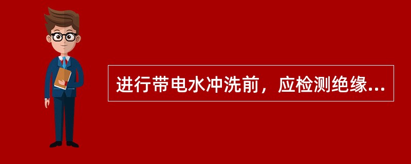 进行带电水冲洗前，应检测绝缘子串中是否存在零值绝缘子。