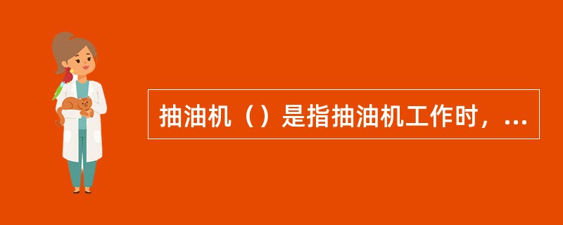 抽油机（）是指抽油机工作时，光杆在驴头的带动下做上下往复运动，光杆运动的最高点与