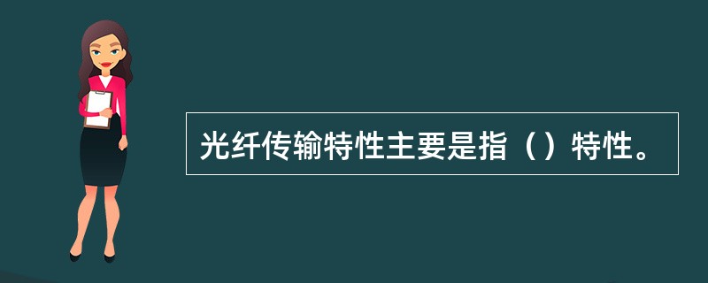 光纤传输特性主要是指（）特性。