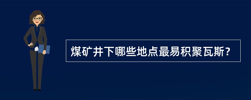 煤矿井下哪些地点最易积聚瓦斯？