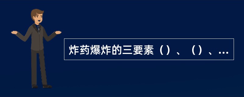 炸药爆炸的三要素（）、（）、（）。