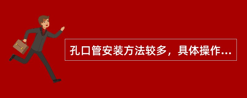 孔口管安装方法较多，具体操作时要依（）和（）而定。