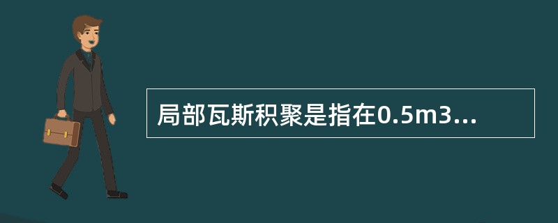 局部瓦斯积聚是指在0.5m3以上的空间中瓦斯浓度达到1％.