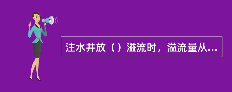 注水井放（）溢流时，溢流量从该井（）或（）中扣除。注水井关井（）以上，在开井前应