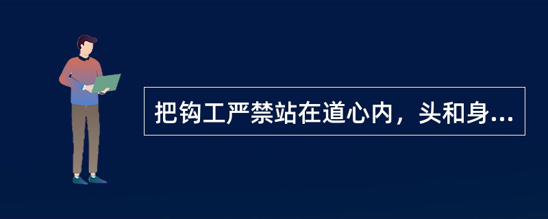 把钩工严禁站在道心内，头和身体严禁伸入两车之间操作。