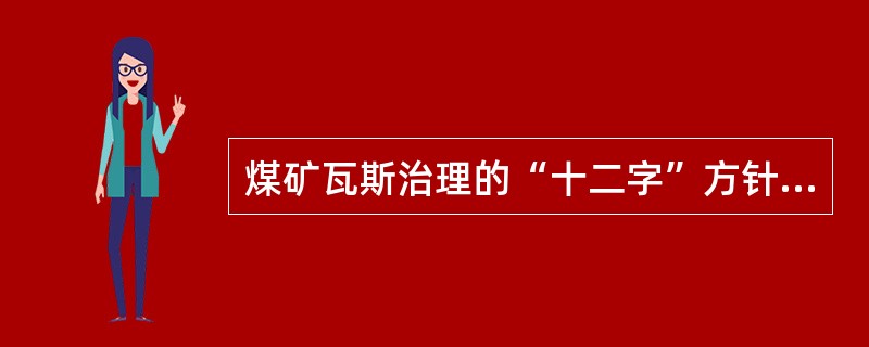 煤矿瓦斯治理的“十二字”方针是“先抽后采、以风定产、监测监控”。