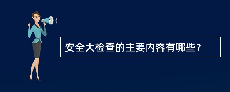 安全大检查的主要内容有哪些？