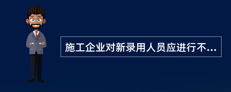 施工企业对新录用人员应进行不少于（）个课时的三级安全教育培训，经考试合格后方可上