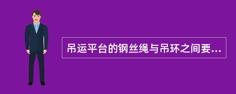 吊运平台的钢丝绳与吊环之间要使用卡环连接，不得将吊钩直接挂吊环。（）