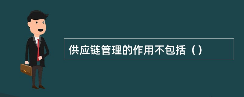 供应链管理的作用不包括（）
