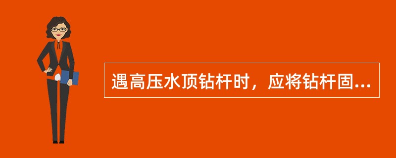 遇高压水顶钻杆时，应将钻杆固定，并记录其深度，并加速钻进。