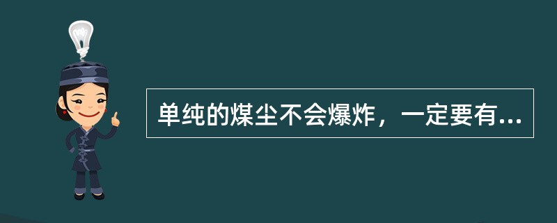 单纯的煤尘不会爆炸，一定要有瓦斯参与才会爆炸.