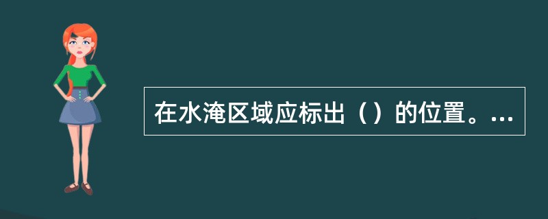 在水淹区域应标出（）的位置。采掘到（）时，必须（）前进。