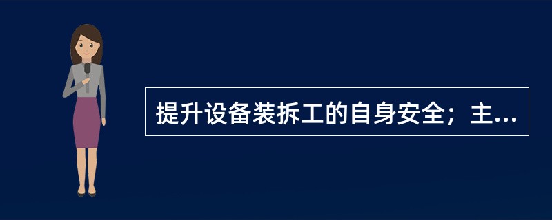 提升设备装拆工的自身安全；主要依靠（）