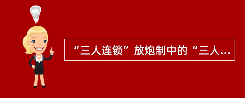 “三人连锁”放炮制中的“三人”是指什么？