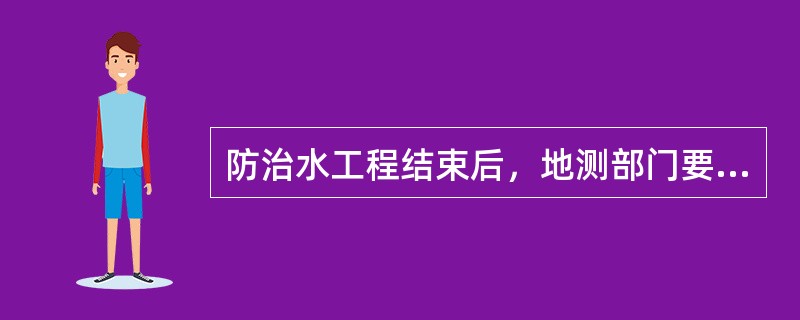 防治水工程结束后，地测部门要向施工单位下达（）。其主要内容有防治水工程地点、位置